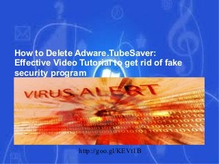 How to Delete Adware.TubeSaver:
Effective Video Tutorial to get rid of fake
security program

http://goo.gl/KEVt1B

 
