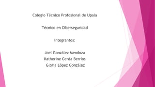 Colegio Técnico Profesional de Upala
Técnico en Ciberseguridad
Integrantes:
Joel González Mendoza
Katherine Cerda Berríos
Gloria López González
 