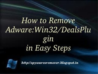 How to Remove 
Adware:Win32/DealsPlu
         gin
    in Easy Steps
   http://spywaresremover.blogspot.in
 