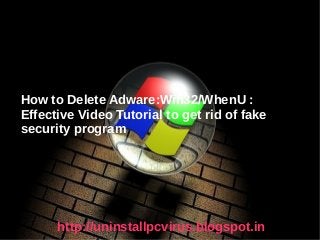 How to Delete Adware:Win32/WhenU :
Effective Video Tutorial to get rid of fake
security program




      http://uninstallpcvirus.blogspot.in
 