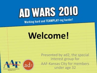 Welcome! Presented by ad2, the special interest group for  AAF-Kansas City for members under age 32 