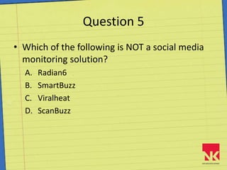Question 5Which of the following is NOT a social media monitoring solution?Radian6SmartBuzzViralheatScanBuzz