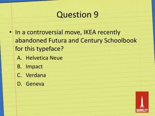 Question 9In a controversial move, IKEA recently abandoned Futura and Century Schoolbook for this typeface?Helvetica NeueImpactVerdanaGeneva