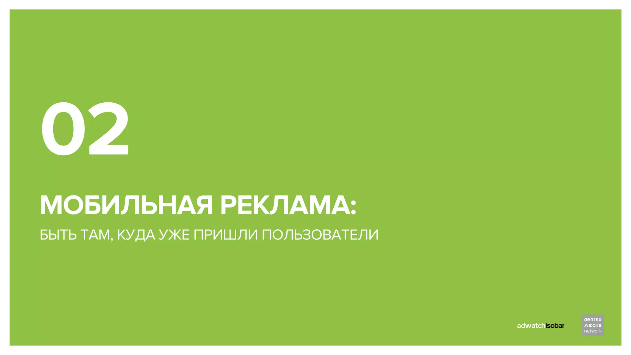 МОБИЛЬНАЯ РЕКЛАМА:
БЫТЬ ТАМ, КУДА УЖЕ ПРИШЛИ ПОЛЬЗОВАТЕЛИ
02
 