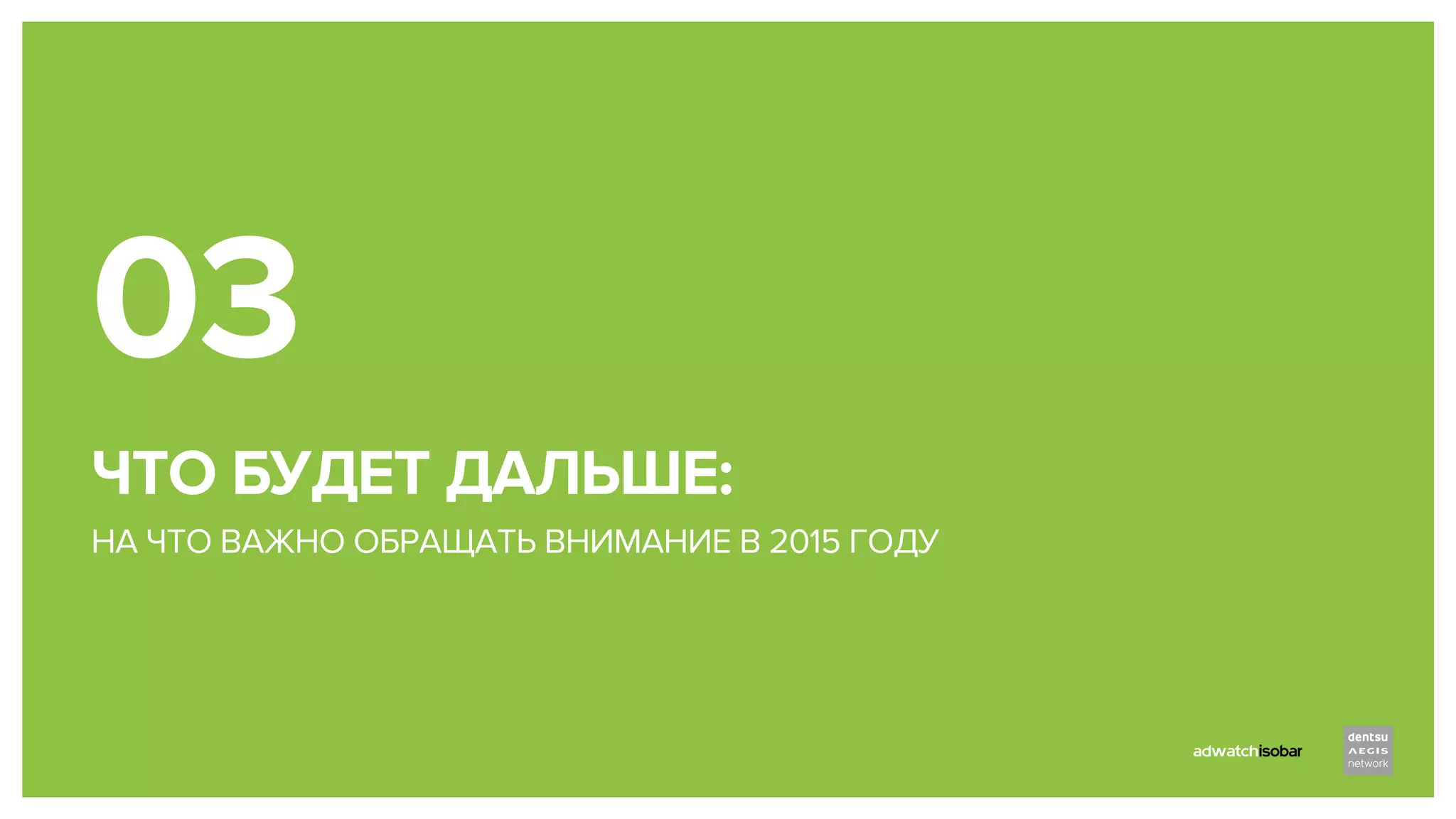 ЧТО БУДЕТ ДАЛЬШЕ:
НА ЧТО ВАЖНО ОБРАЩАТЬ ВНИМАНИЕ В 2015 ГОДУ
03
 