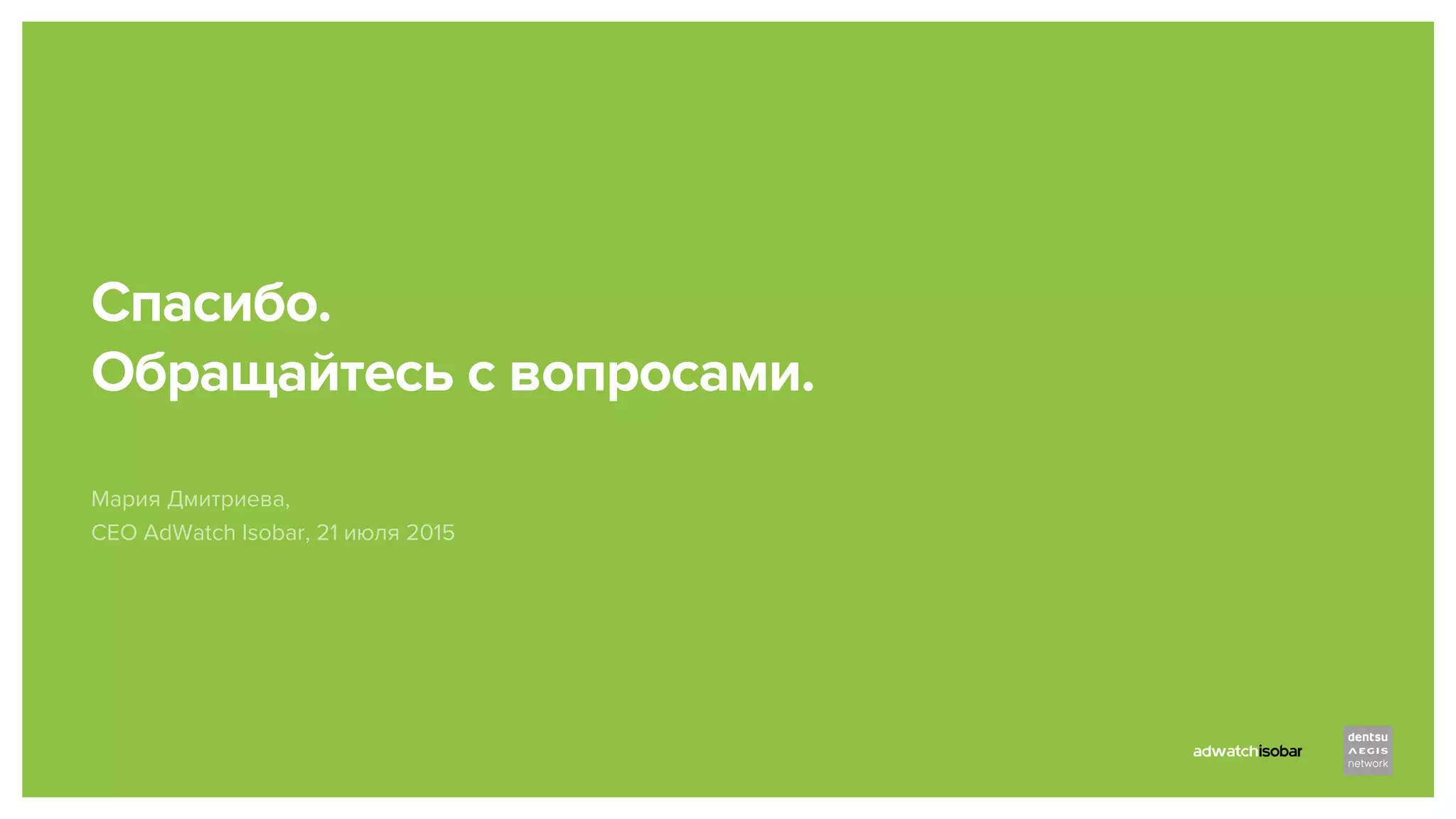 Спасибо.
Обращайтесь с вопросами.
Мария Дмитриева,
CEO AdWatch Isobar, 21 июля 2015
 