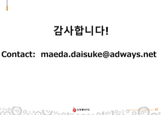 copyright(c)Adways Inc.Rights Reserved. 32
감사합니다!
Contact: maeda.daisuke@adways.net
 