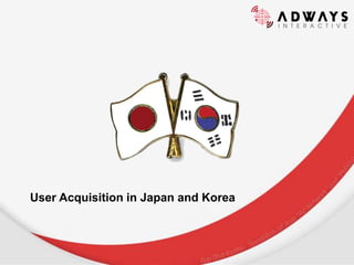 CONFIDENTIAL

User Acquisition in Japan and Korea

 