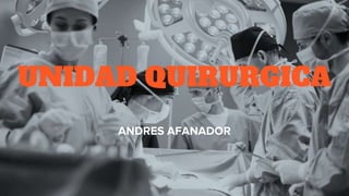 UNIDAD QUIRURGICA
ANDRES AFANADOR
 