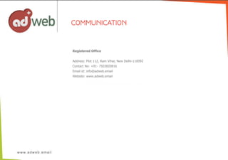 Registered  Office
Address:  Plot  112,  Ram  Vihar,  New  Delhi-­110092
Contact  No:  +91-­  7503820816  
Email  id:  info@adweb.email  
Website:  www.adweb.email
COMMUNICATION
 