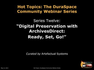 May 14, 2015 Hot Topics: DuraSpace Community Webinar Series
Hot Topics: The DuraSpace
Community Webinar Series
Series Twelve:
“Digital Preservation with
ArchivesDirect:
Ready, Set, Go!”
Curated by Artefactual Systems
 