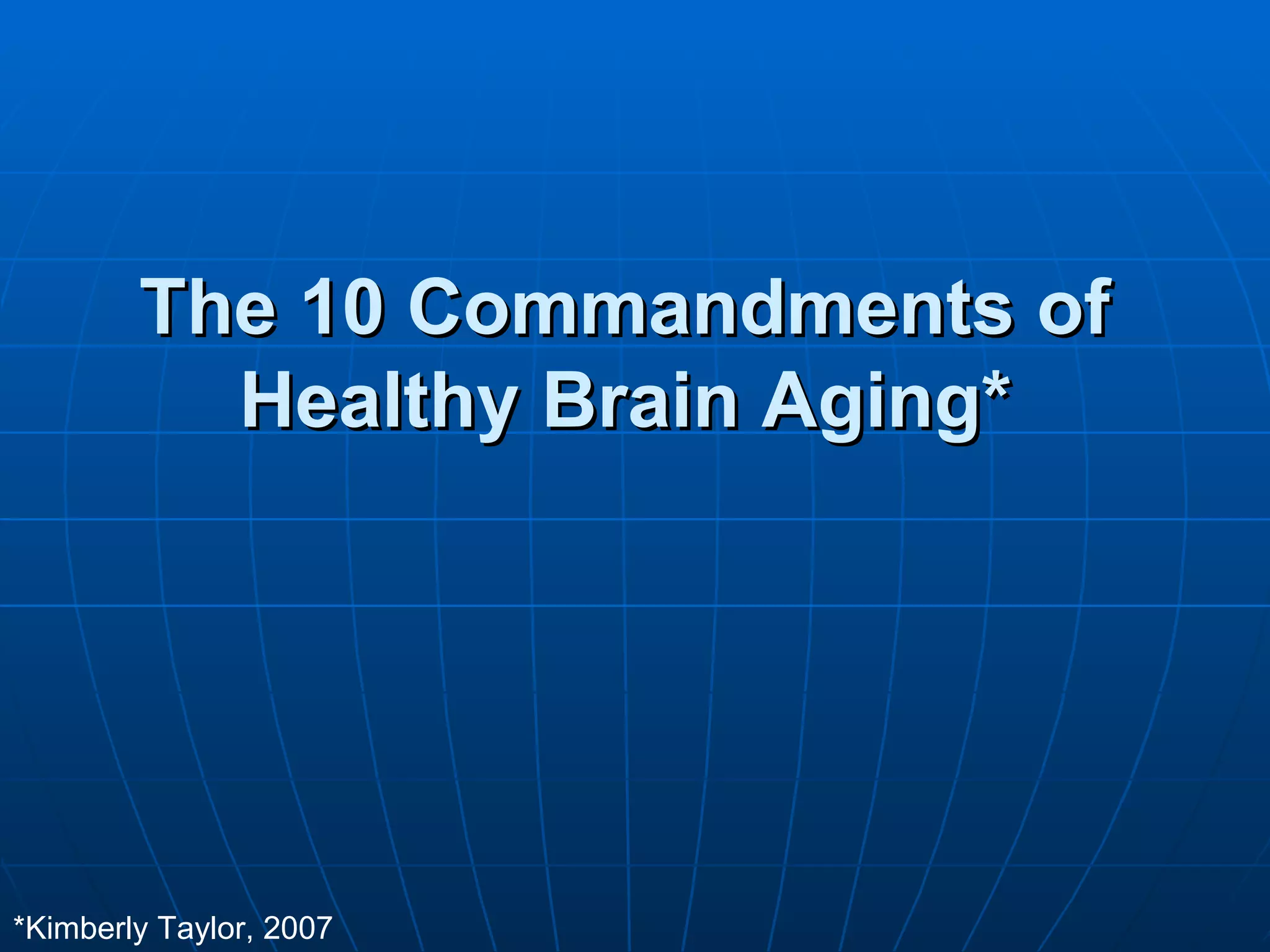 The 10 Commandments of  Healthy Brain Aging*   *Kimberly Taylor, 2007 