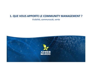 1. QUE VOUS APPORTE LE COMMUNITY MANAGEMENT ?
Visibilité, communauté, vente
 