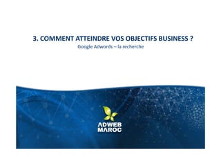 3. COMMENT ATTEINDRE VOS OBJECTIFS BUSINESS ?
Google Adwords – la recherche
 