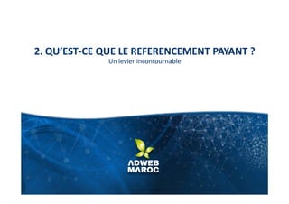 2. QU’EST-CE QUE LE REFERENCEMENT PAYANT ?
Un levier incontournable
 