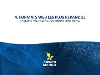 4. FORMATS WEB LES PLUS REPANDUS
FORMATS STANDARDS – SOLUTIONS RICH MEDIA
 