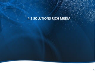 4.2 SOLUTIONS RICH MEDIA
39
 