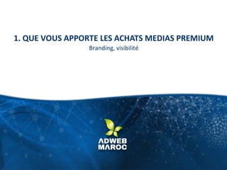 1. QUE VOUS APPORTE LES ACHATS MEDIAS PREMIUM
Branding, visibilité
 