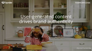 User-generated content
drives brand authenticity
How Framebridge leverages its biggest fans to stand out
#BynderFramebridge
 