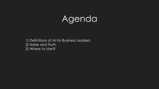 Agenda
1) Definitions of AI for Business Leaders.
2) Noise and Truth.
3) Where to start?
 