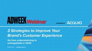 3 Strategies to Improve Your
Brand’s Customer Experience
Go from underwhelming to
unforgettable in 2020
#AcquiaCX / acquia.com/cx
 