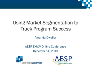 Using Market Segmentation to
Track Program Success
Amanda Dwelley
AESP EM&V Online Conference
December 4, 2013

 
