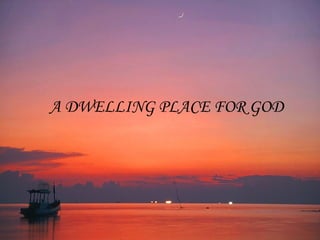 A DWELLING PLACE FOR GOD 