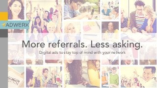More referrals. Less asking.
Digital ads to stay top of mind with your network
 