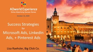 Success Strategies
for
Microsoft Ads, LinkedIn
Ads, + Pinterest Ads
October 15, 2020
Lisa Raehsler, Big Click Co.
 