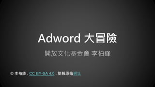 Adword 大冒險
開放文化基金會 李柏鋒
© 李柏鋒 , CC BY-SA 4.0 , 簡報原始網址
 