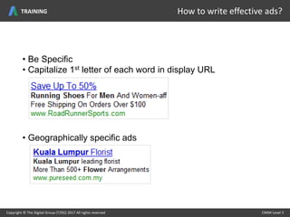 • Capitalize 1st letter of each word in display URL
• Be Specific
• Geographically specific ads
Copyright © The Digital Group (T/DG) 2017 All rights reserved CMMI Level 5Copyright © The Digital Group (T/DG) 2017 All rights reserved CMMI Level 5
How to write effective ads?TRAINING
 