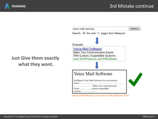 Just Give them exactly
what they want.
Voice Mail Software
Intelligent Voice Mail Software for you business
needs……………………………………………………
……………………..Make your communication
Easier……………..custom expandable
systems………………….
www.smithtelecom.com/voice-mail-software.html
Copyright © The Digital Group (T/DG) 2017 All rights reserved CMMI Level 5Copyright © The Digital Group (T/DG) 2017 All rights reserved CMMI Level 5
3rd Mistake continueTRAINING
 