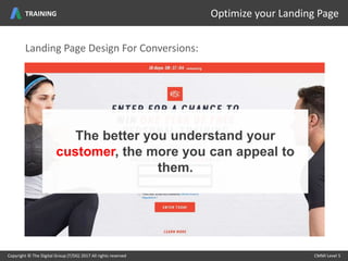 Copyright © The Digital Group (T/DG) 2017 All rights reserved CMMI Level 5Copyright © The Digital Group (T/DG) 2017 All rights reserved CMMI Level 5
Optimize your Landing PageTRAINING
The better you understand your
customer, the more you can appeal to
them.
Landing Page Design For Conversions:
 