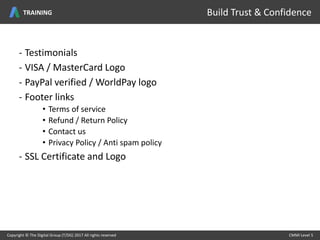 - Testimonials
- VISA / MasterCard Logo
- PayPal verified / WorldPay logo
- Footer links
• Terms of service
• Refund / Return Policy
• Contact us
• Privacy Policy / Anti spam policy
- SSL Certificate and Logo
Copyright © The Digital Group (T/DG) 2017 All rights reserved CMMI Level 5Copyright © The Digital Group (T/DG) 2017 All rights reserved CMMI Level 5
Build Trust & ConfidenceTRAINING
 