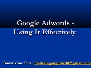 Google Adwords -Google Adwords -
Using It EffectivelyUsing It Effectively
Boost Your Tips :Boost Your Tips : mahesh.gangurde40@gmail.commahesh.gangurde40@gmail.com
 