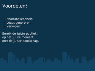 Voordelen? Naamsbekendheid Leads genereren Verkopen Bereik de juiste publiek, op het juiste moment, met de juiste boodschap. 
