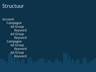 Structuur Account Campagne Ad Group Keyword Ad Group Keyword Campagne Ad Group Keyword Ad Group Keyword 