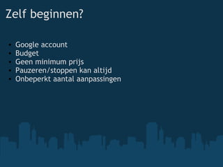 Zelf beginnen? Google account Budget Geen minimum prijs Pauzeren/stoppen kan altijd Onbeperkt aantal aanpassingen 
