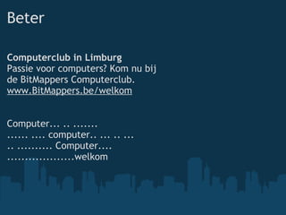 Beter Computerclub in Limburg Passie voor computers? Kom nu bij de BitMappers Computerclub. www.BitMappers.be/welkom Computer... .. ....... ...... .... computer.. ... .. ... .. .......... Computer.... ...................welkom 