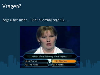 Vragen? Zegt u het maar...Niet allemaal tegelijk... 