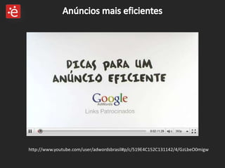 Anúncios mais eficienteshttp://www.youtube.com/user/adwordsbrasil#p/c/519E4C152C131142/4/GzLbeO0migw