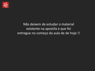 Não deixem de estudar o material existente na apostila e que foi entregue no começo da aula de de hoje !!