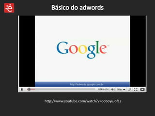 Básico do adwordshttp://www.youtube.com/watch?v=ooboyuJof1s