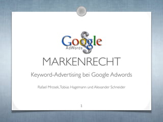 MARKENRECHT
Keyword-Advertising bei Google Adwords
  Rafael Mrosek, Tobias Hagemann und Alexander Schneider



                            1
 