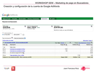WORKSHOP SEM – Marketing de pago en Buscadores
Creación y configuración de tu cuenta de Google AdWords




                                                          Juan Francisco Ruiz
 