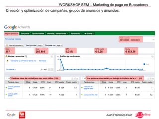 WORKSHOP SEM – Marketing de pago en Buscadores
Creación y optimización de campañas, grupos de anuncios y anuncios.




                                                           Juan Francisco Ruiz
 