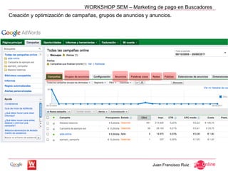 WORKSHOP SEM – Marketing de pago en Buscadores
Creación y optimización de campañas, grupos de anuncios y anuncios.




                                                           Juan Francisco Ruiz
 