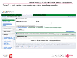 WORKSHOP SEM – Marketing de pago en Buscadores
Creación y optimización de campañas, grupos de anuncios y anuncios.




                                                           Juan Francisco Ruiz
 