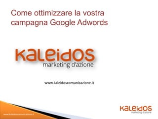 Come ottimizzare la vostra
      campagna Google Adwords




                               www.kaleidoscomunicazione.it




www.kaleidoscomunicazione.it
 