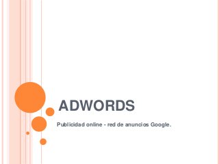 ADWORDS
Publicidad online - red de anuncios Google.
 